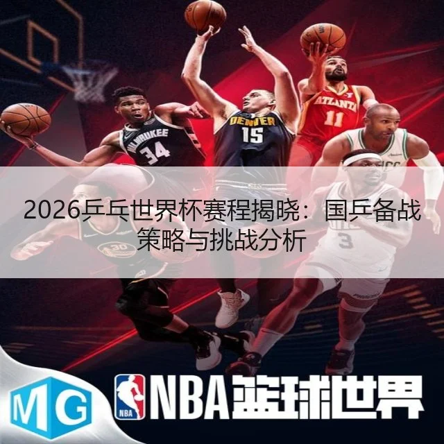 2026乒乓世界杯赛程揭晓:国乒备战策略与挑战分析